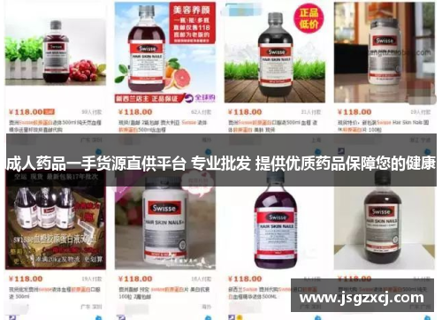 成人药品一手货源直供平台 专业批发 提供优质药品保障您的健康